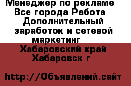 Менеджер по рекламе - Все города Работа » Дополнительный заработок и сетевой маркетинг   . Хабаровский край,Хабаровск г.
